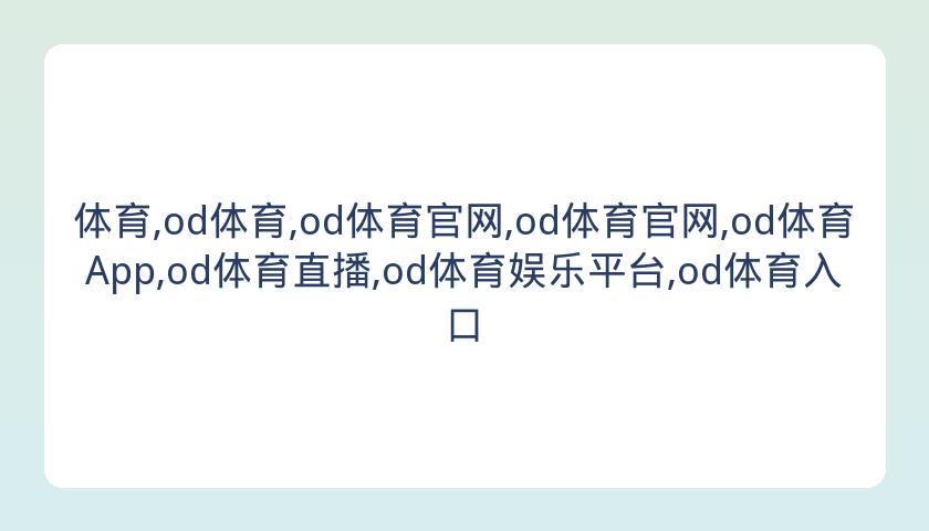 体育,od体育,od体育官网,od体育官网,od体育App,od体育直播,od体育娱乐平台,od体育入口
